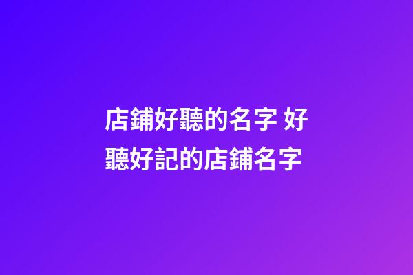 店鋪好聽的名字 好聽好記的店鋪名字-第1張-店鋪起名-玄機派